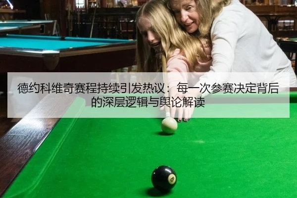 德约科维奇赛程持续引发热议：每一次参赛决定背后的深层逻辑与舆论解读 - kaiyun